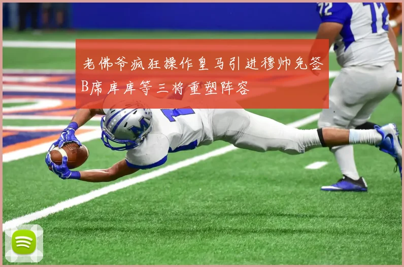 老佛爷疯狂操作皇马引进穆帅免签B席库库等三将重塑阵容