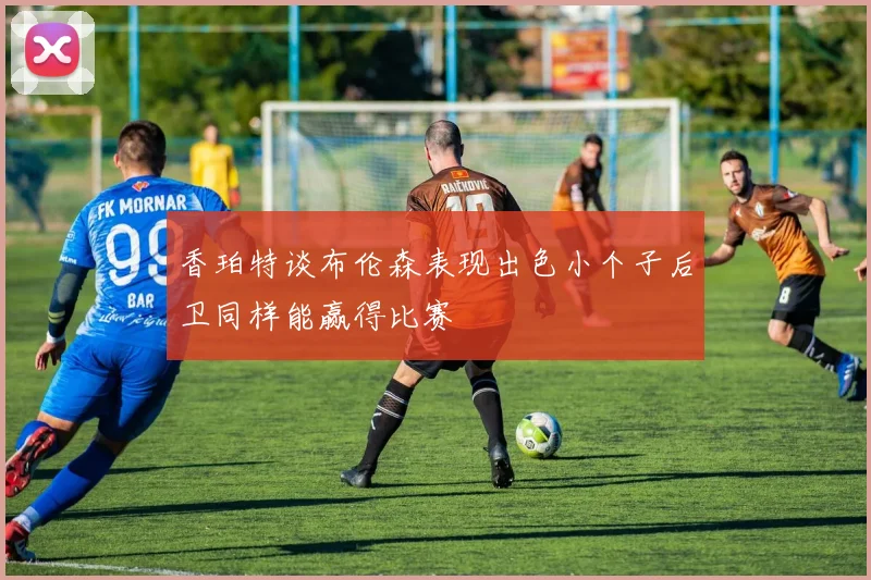 香珀特谈布伦森表现出色小个子后卫同样能赢得比赛