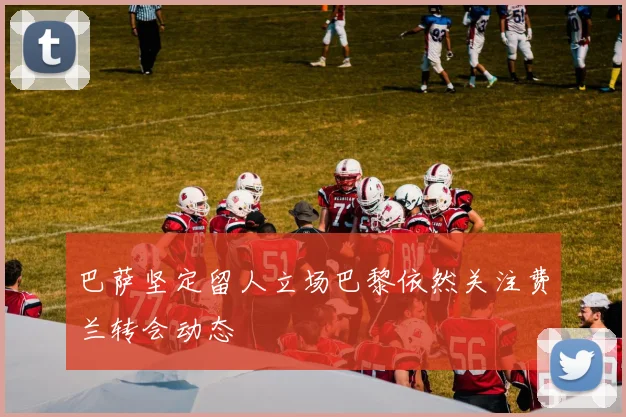 巴萨坚定留人立场巴黎依然关注费兰转会动态
