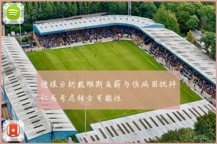 德媒分析戴维斯高薪与伤病困扰拜仁或考虑转会可能性