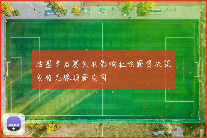活塞季后赛失利影响杜伦薪资决策或将无缘顶薪合同